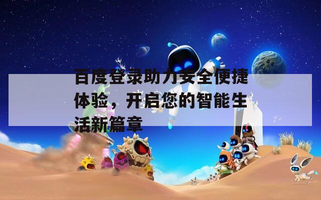 百度登录助力安全便捷体验，开启您的智能生活新篇章