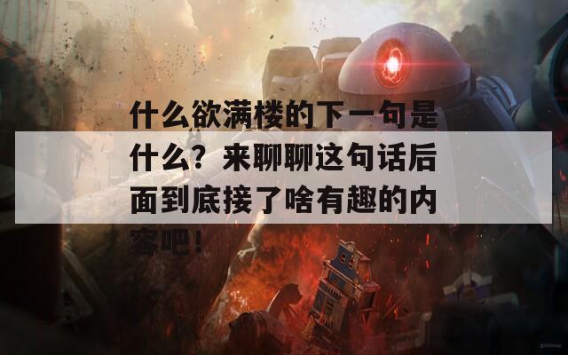什么欲满楼的下一句是什么？来聊聊这句话后面到底接了啥有趣的内容吧！