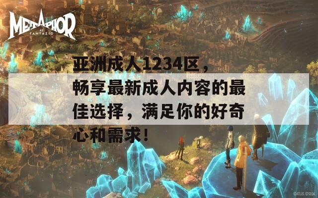 亚洲成人1234区，畅享最新成人内容的最佳选择，满足你的好奇心和需求！