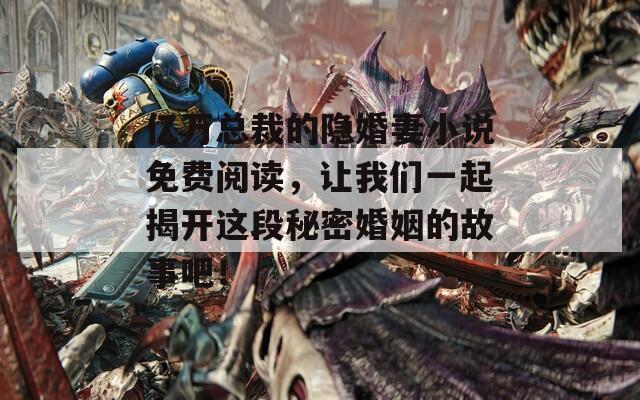 亿万总裁的隐婚妻小说免费阅读，让我们一起揭开这段秘密婚姻的故事吧！