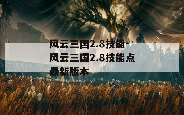 风云三国2.8技能-风云三国2.8技能点最新版本