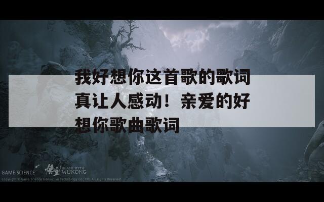 我好想你这首歌的歌词真让人感动！亲爱的好想你歌曲歌词
