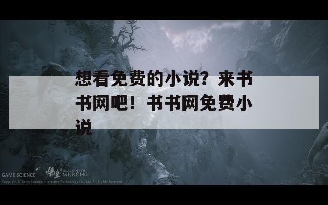 想看免费的小说？来书书网吧！书书网免费小说
