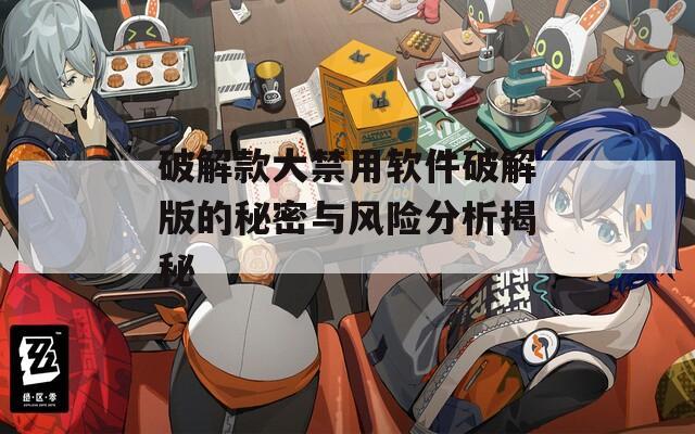 破解款大禁用软件破解版的秘密与风险分析揭秘