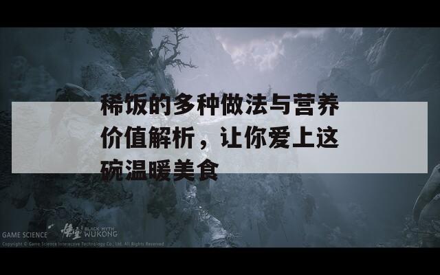 稀饭的多种做法与营养价值解析，让你爱上这碗温暖美食