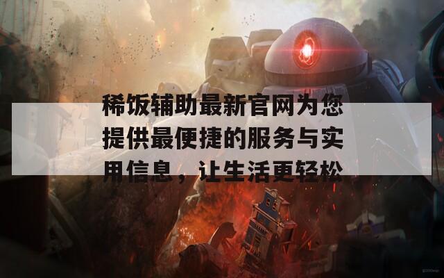 稀饭辅助最新官网为您提供最便捷的服务与实用信息，让生活更轻松