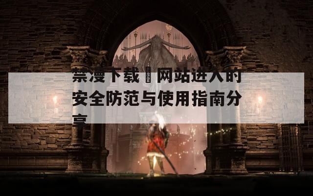 禁漫下载汅网站进入的安全防范与使用指南分享  第1张