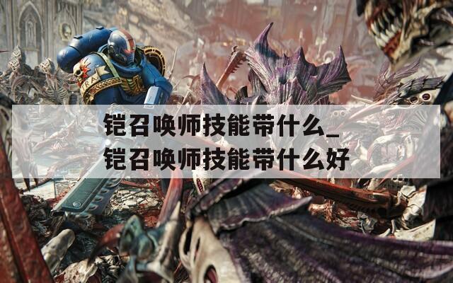 铠召唤师技能带什么_铠召唤师技能带什么好