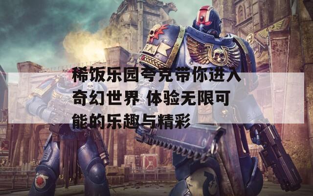 稀饭乐园夸克带你进入奇幻世界 体验无限可能的乐趣与精彩