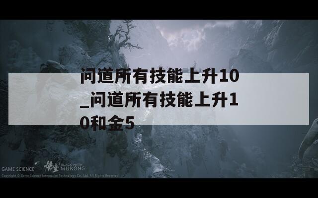 问道所有技能上升10_问道所有技能上升10和金5