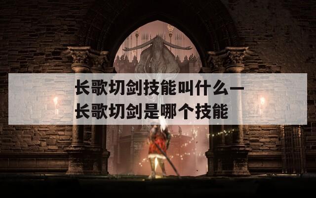 长歌切剑技能叫什么—长歌切剑是哪个技能