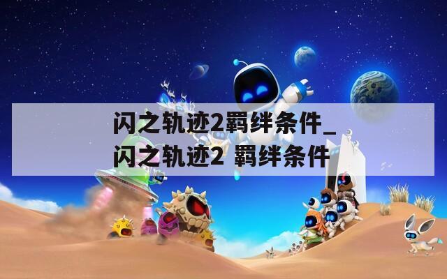 闪之轨迹2羁绊条件_闪之轨迹2 羁绊条件