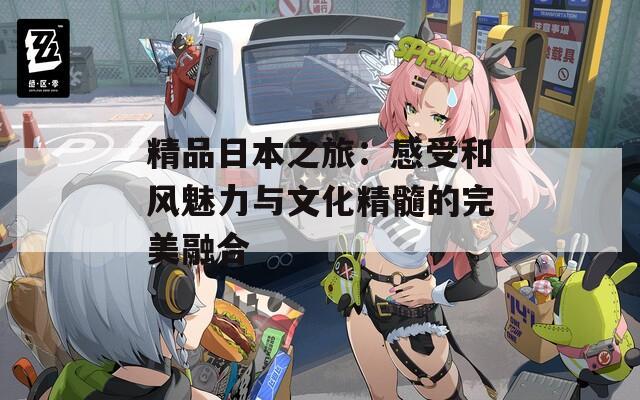 精品日本之旅：感受和风魅力与文化精髓的完美融合