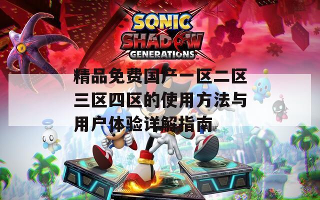 精品免费国产一区二区三区四区的使用方法与用户体验详解指南