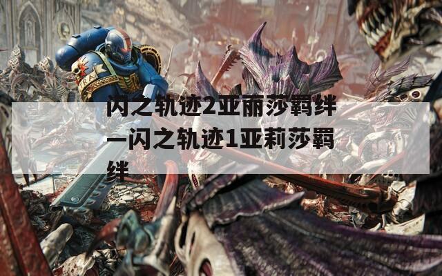 闪之轨迹2亚丽莎羁绊—闪之轨迹1亚莉莎羁绊