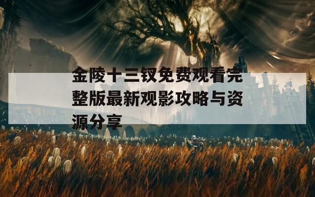 金陵十三钗免费观看完整版最新观影攻略与资源分享