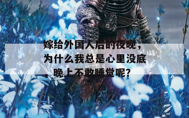 嫁给外国人后的夜晚，为什么我总是心里没底，晚上不敢睡觉呢？  第1张