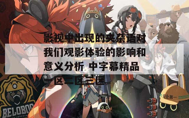 影视中出现的夹杂语对我们观影体验的影响和意义分析 中字幕精品一区二区三区