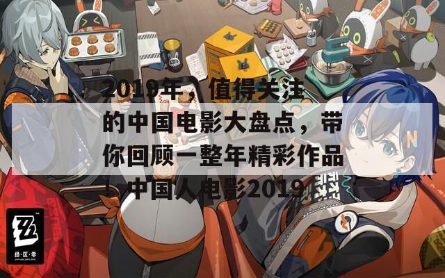 2019年，值得关注的中国电影大盘点，带你回顾一整年精彩作品！中国人电影2019