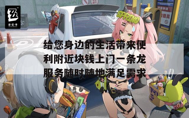 给您身边的生活带来便利附近块钱上门一条龙服务随时随地满足需求