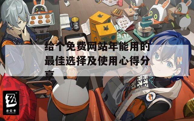 给个免费网站年能用的最佳选择及使用心得分享