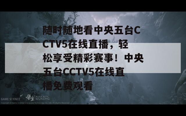 随时随地看中央五台CCTV5在线直播，轻松享受精彩赛事！中央五台CCTV5在线直播免费观看