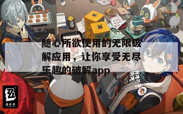随心所欲使用的无限破解应用，让你享受无尽乐趣的破解app