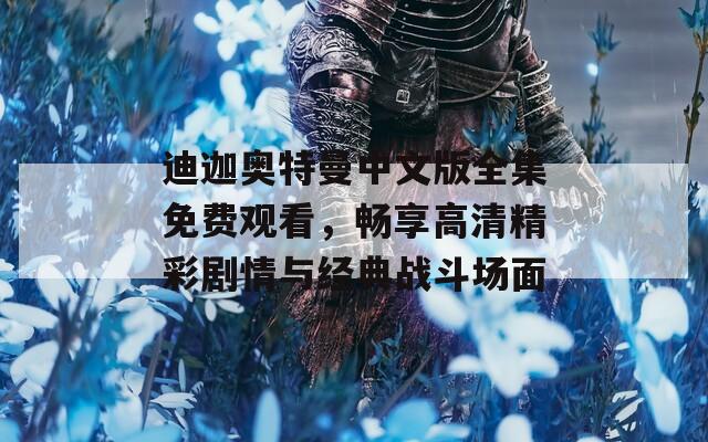 迪迦奥特曼中文版全集免费观看，畅享高清精彩剧情与经典战斗场面