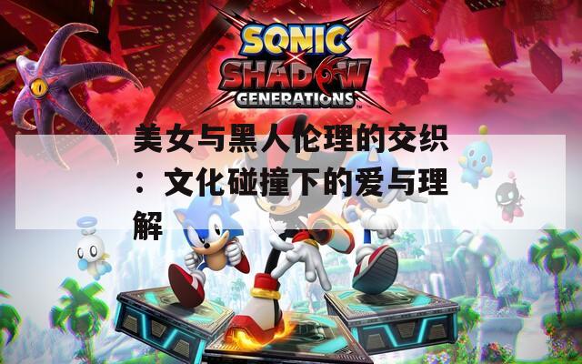 美女与黑人伦理的交织：文化碰撞下的爱与理解