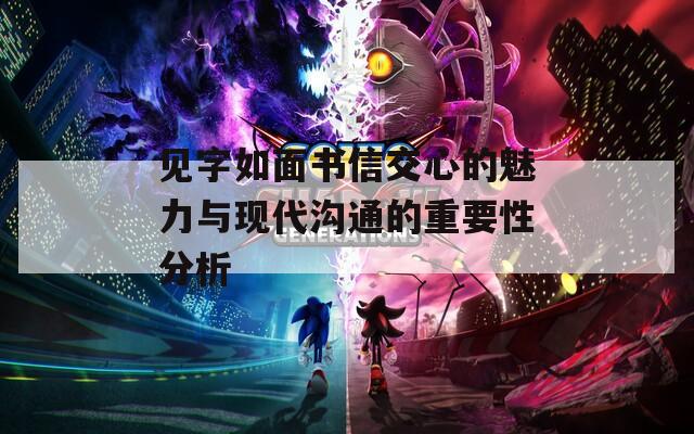 见字如面书信交心的魅力与现代沟通的重要性分析