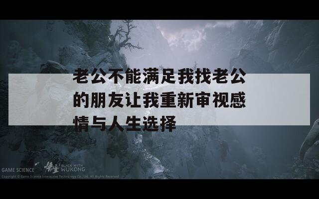 老公不能满足我找老公的朋友让我重新审视感情与人生选择
