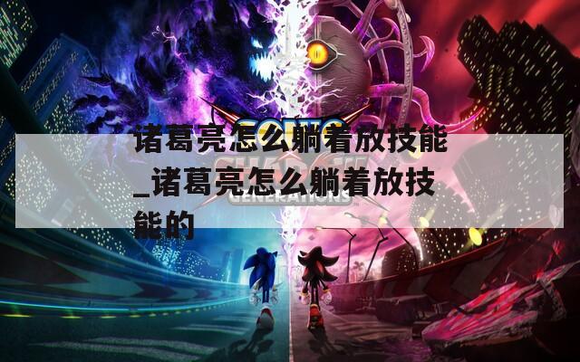 诸葛亮怎么躺着放技能_诸葛亮怎么躺着放技能的