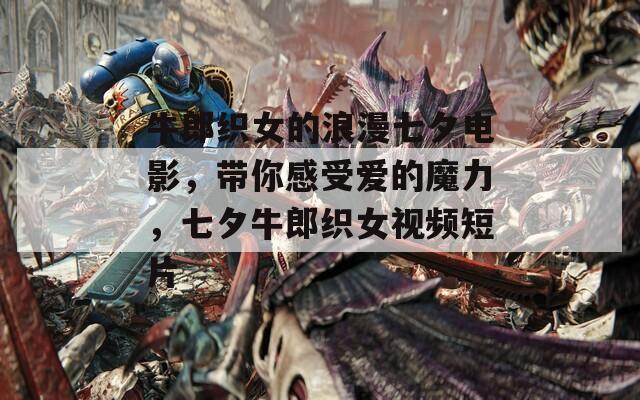牛郎织女的浪漫七夕电影，带你感受爱的魔力，七夕牛郎织女视频短片