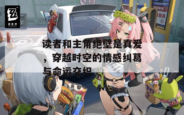 读者和主角绝壁是真爱，穿越时空的情感纠葛与命运交织