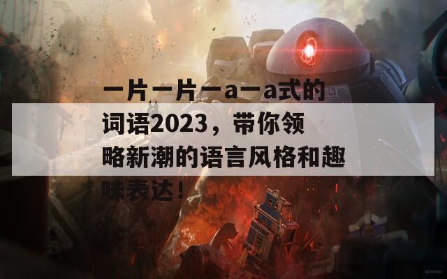 一片一片一a一a式的词语2023，带你领略新潮的语言风格和趣味表达！