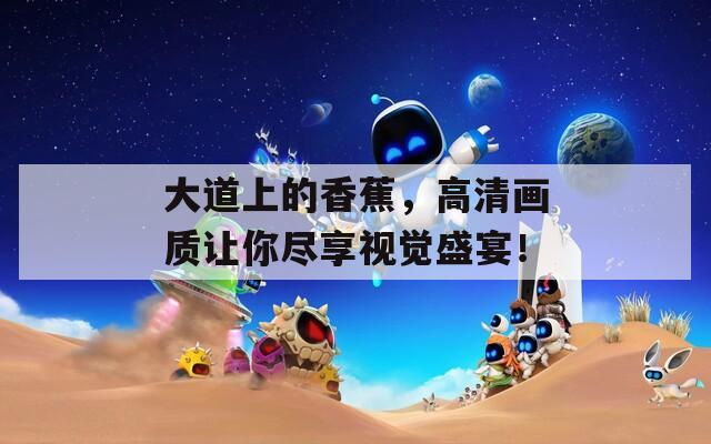 大道上的香蕉，高清画质让你尽享视觉盛宴！