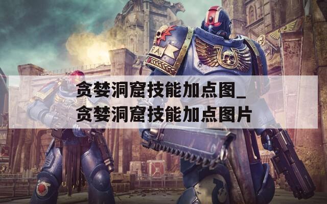 贪婪洞窟技能加点图_贪婪洞窟技能加点图片