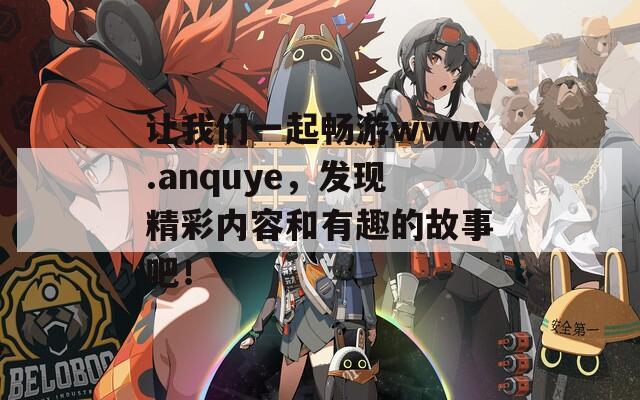 让我们一起畅游www.anquye，发现精彩内容和有趣的故事吧！