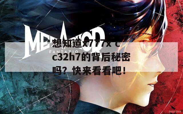想知道x777x cc32h7的背后秘密吗？快来看看吧！