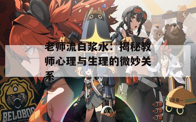 老师流白浆水：揭秘教师心理与生理的微妙关系
