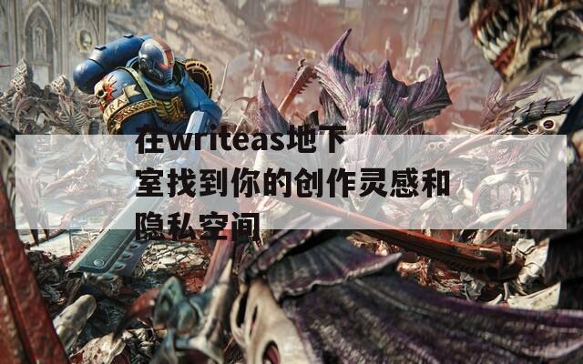 在writeas地下室找到你的创作灵感和隐私空间