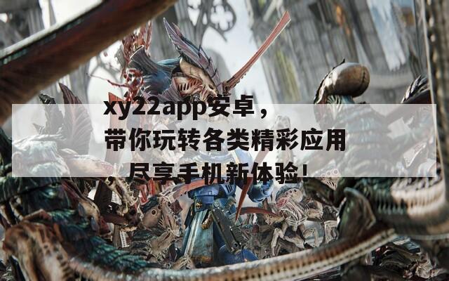xy22app安卓，带你玩转各类精彩应用，尽享手机新体验！  第1张
