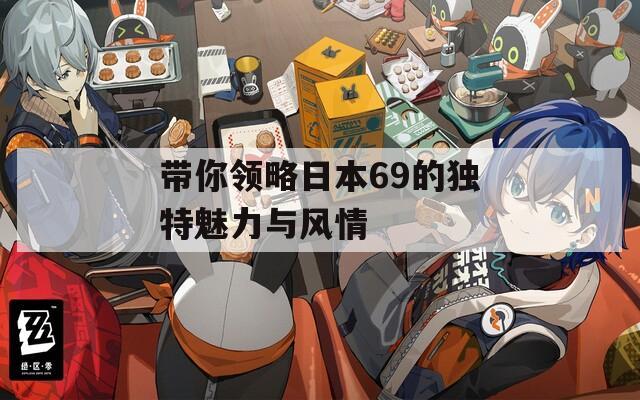 带你领略日本69的独特魅力与风情