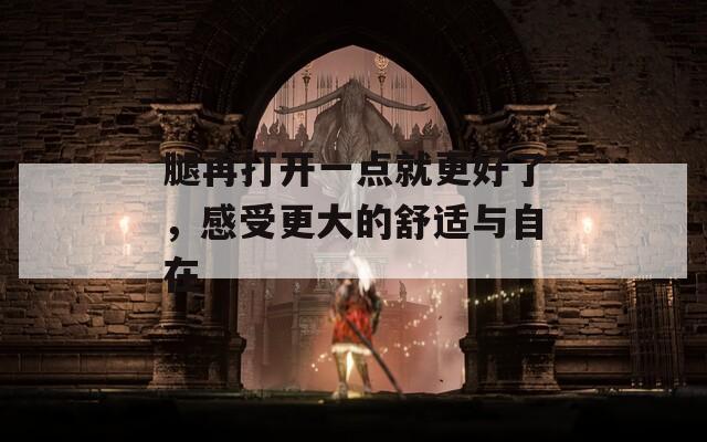 腿再打开一点就更好了，感受更大的舒适与自在