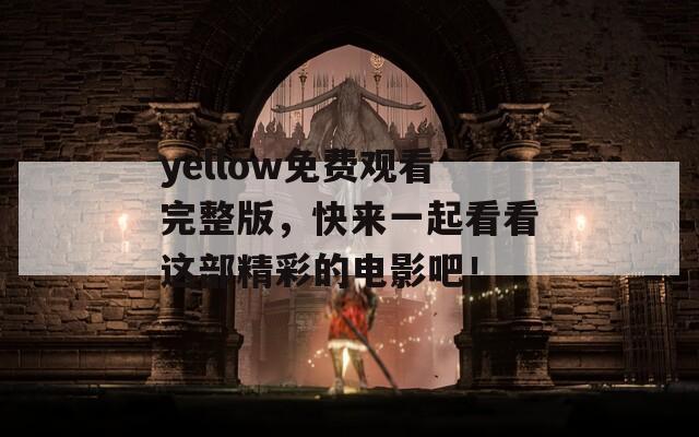 yellow免费观看完整版，快来一起看看这部精彩的电影吧！  第1张