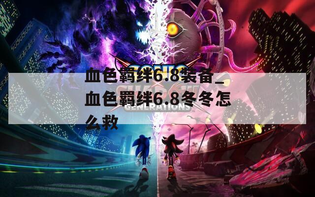 血色羁绊6.8装备_血色羁绊6.8冬冬怎么救