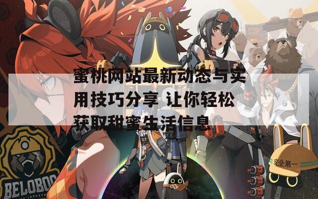 蜜桃网站最新动态与实用技巧分享 让你轻松获取甜蜜生活信息