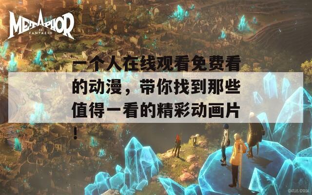 一个人在线观看免费看的动漫，带你找到那些值得一看的精彩动画片！