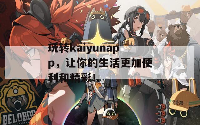 玩转kaiyunapp，让你的生活更加便利和精彩！  第1张