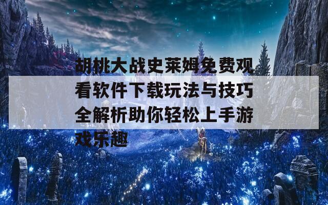 胡桃大战史莱姆免费观看软件下载玩法与技巧全解析助你轻松上手游戏乐趣